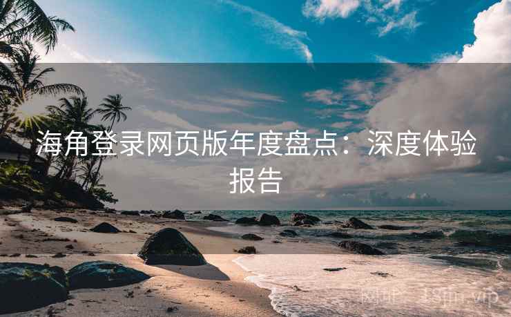 海角登录网页版年度盘点:深度体验报告 第2张 海角登录网页版年度盘点:深度体验报告 第2张