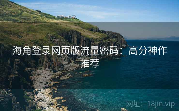 海角登录网页版流量密码：高分神作推荐