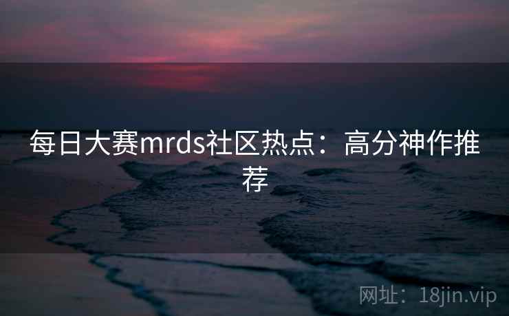 每日大赛mrds社区热点:高分神作推荐