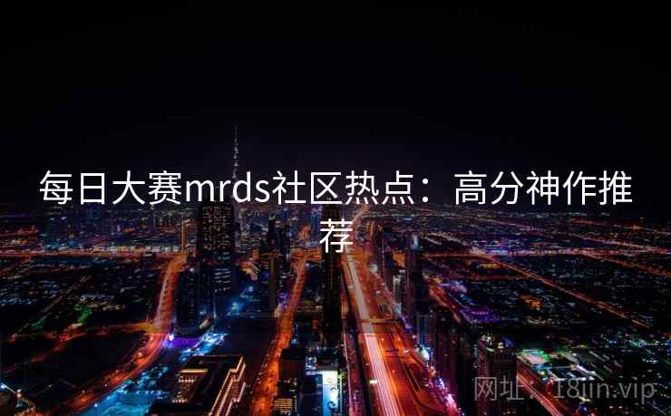 每日大赛mrds社区热点:高分神作推荐