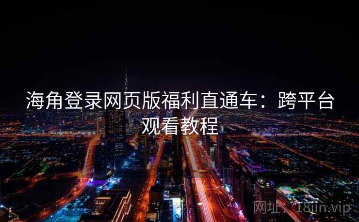 海角登录网页版福利直通车:跨平台观看教程