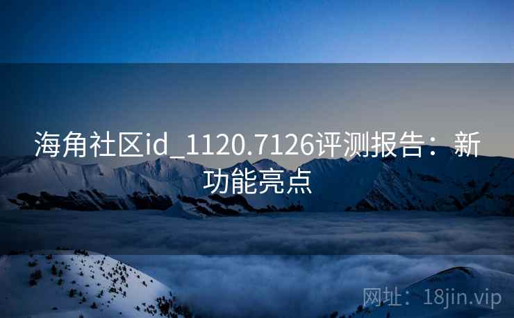 海角社区id_1120.7126评测报告:新功能亮点