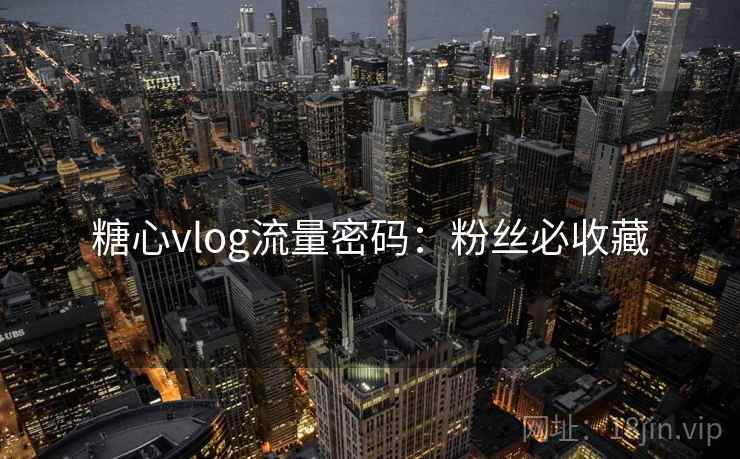 糖心vlog流量密码：粉丝必收藏