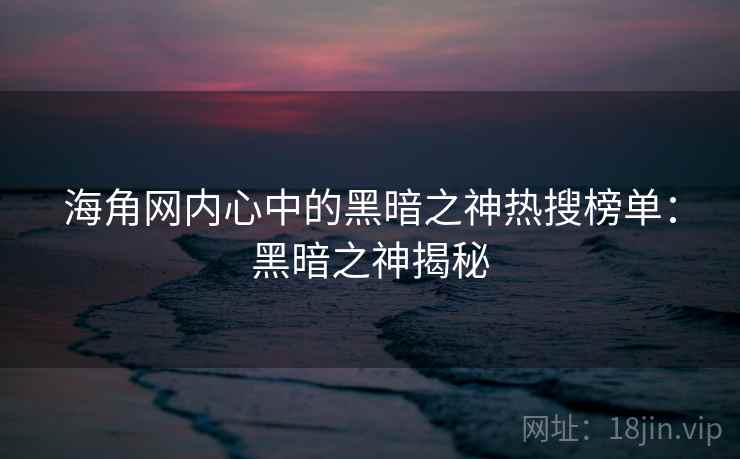 海角网内心中的黑暗之神热搜榜单:黑暗之神揭秘