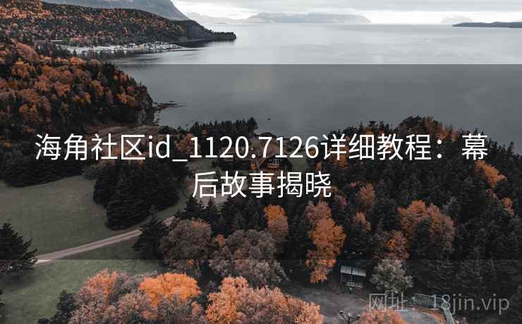海角社区id_1120.7126详细教程：幕后故事揭晓