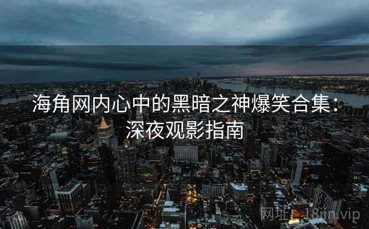 海角网内心中的黑暗之神爆笑合集:深夜观影指南