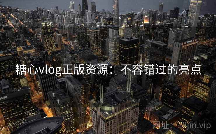 糖心vlog正版资源：不容错过的亮点