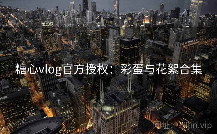 糖心vlog官方授权：彩蛋与花絮合集
