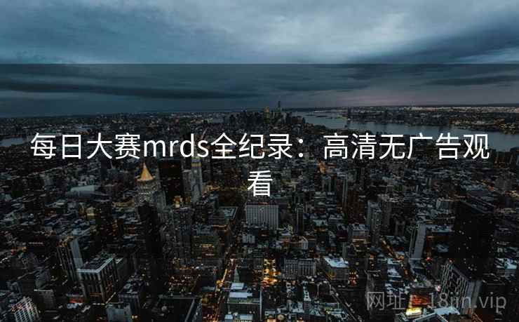每日大赛mrds全纪录：高清无广告观看