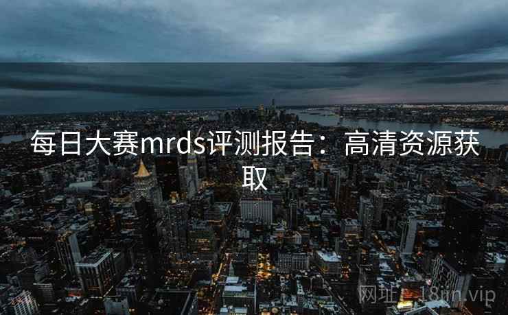 每日大赛mrds评测报告:高清资源获取