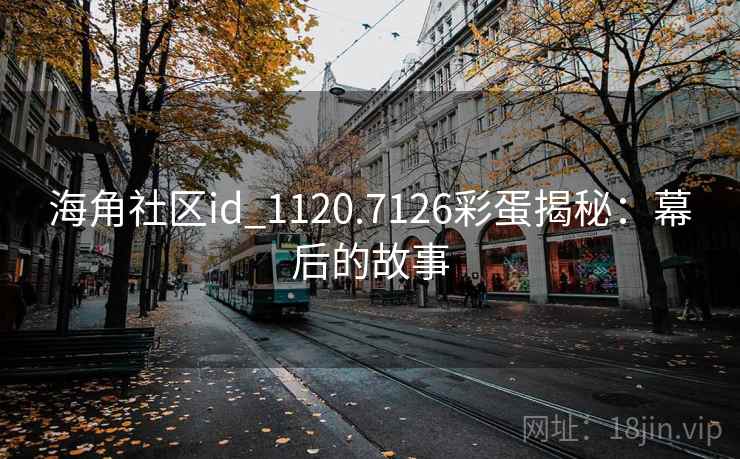 海角社区id_1120.7126彩蛋揭秘:幕后的故事